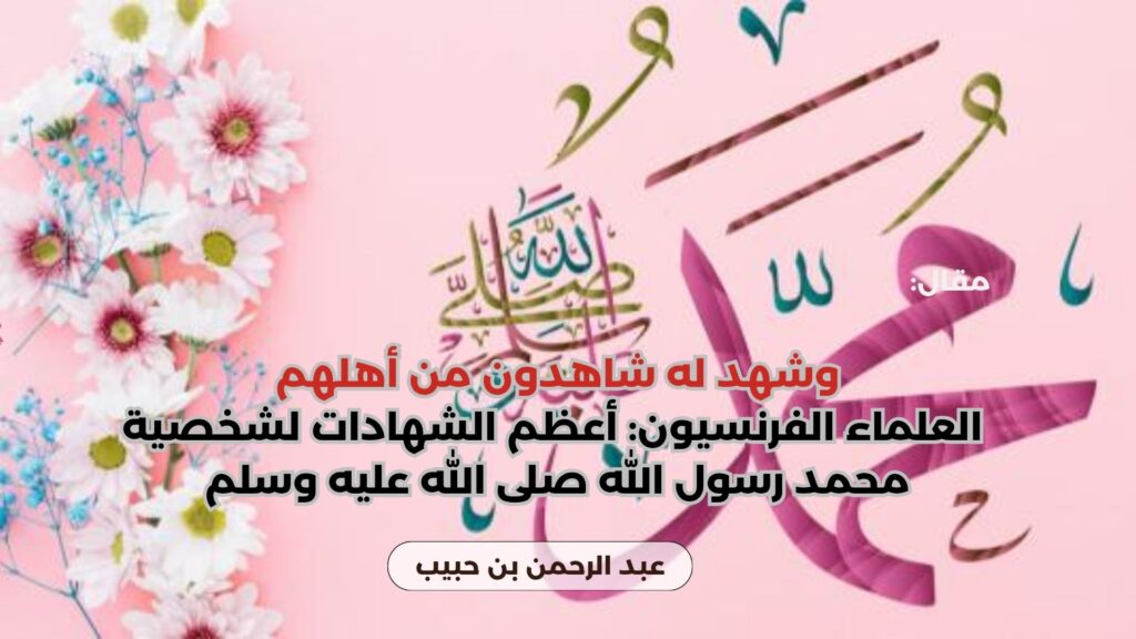 وشهد له شاهدون من أهلهم: العلماء الفرنسيون: أعظم الشهادات لشخصية محمد رسول الله صلى الله عليه وسلم