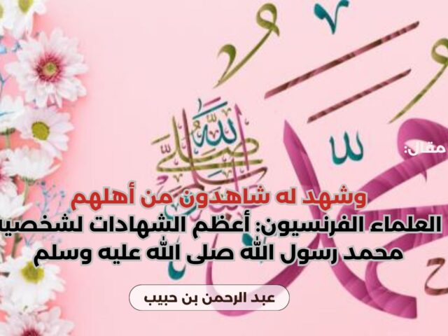 وشهد له شاهدون من أهلهم: العلماء الفرنسيون: أعظم الشهادات لشخصية محمد رسول الله صلى الله عليه وسلم