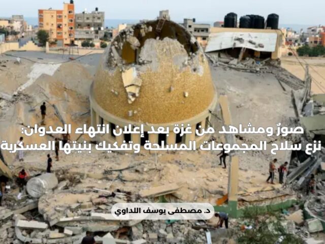 صورٌ ومشاهد من غزة بعد إعلان انتهاء العدوان: نزع سلاح المجموعات المسلحة وتفكيك بنيتها العسكرية